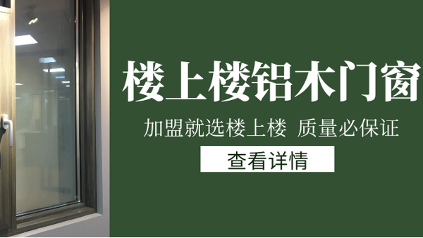 樓上樓門窗|打破傳統(tǒng)鋁木門窗，加盟商如何才能抓住行業(yè)的機遇？